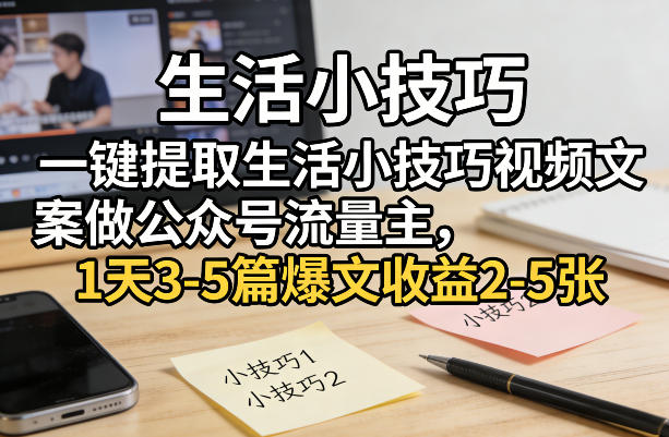 一键提取生活小技巧视频文案做公众号流量主,1天3-5篇爆文收益2-5张-87副业网 - 互联网副业项目资源分享平台