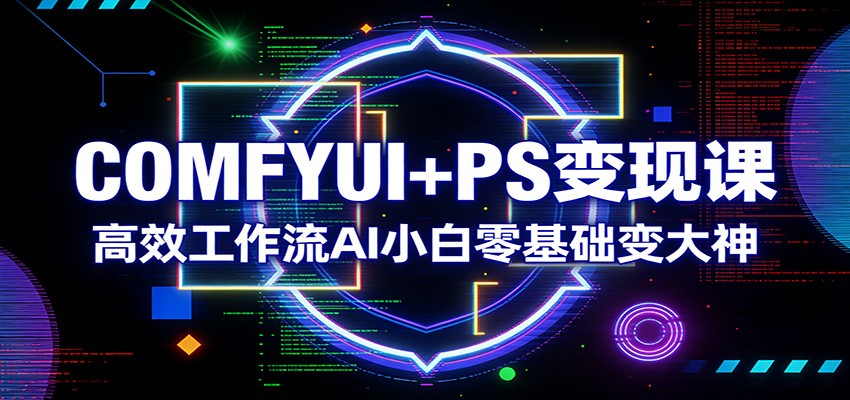 COMFYUI+PS变现课：高效工作流AI小白零基础变大神-87副业网 - 互联网副业项目资源分享平台