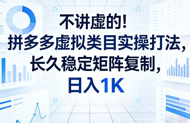 不讲虚的！拼多多虚拟类目实操打法，长久稳定矩阵复制，日入1K【揭秘】-87副业网 - 互联网副业项目资源分享平台