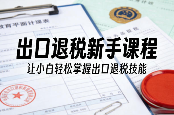 出口退税新手课程，让小白轻松掌握出口退税技能-87副业网 - 互联网副业项目资源分享平台