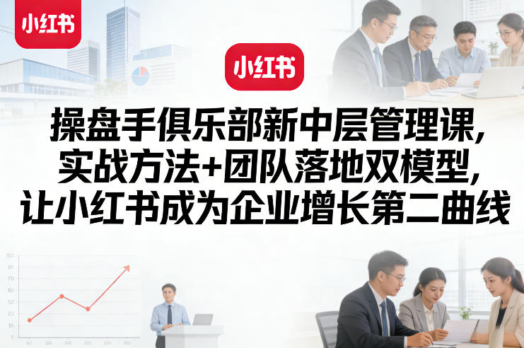 操盘手俱乐部新中层管理课，实战方法+团队落地双模型，让小红书成为企业增长第二曲线-87副业网 - 互联网副业项目资源分享平台