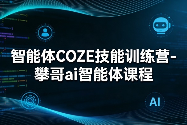 智能体COZE技能训练营-攀哥ai智能体课程-87副业网 - 互联网副业项目资源分享平台