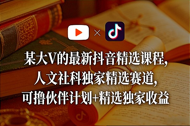 某大V的最新抖音精选课程，人文社科独家精选赛道，可撸伙伴计划+精选独家收益-87副业网 - 互联网副业项目资源分享平台