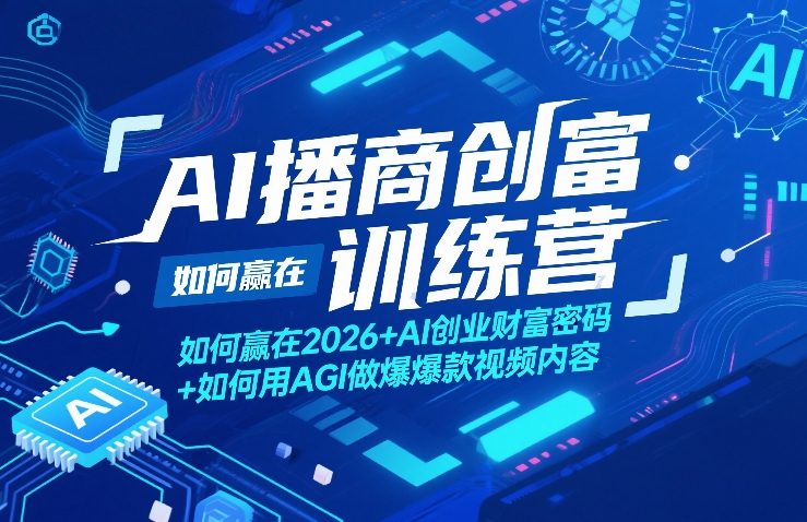 AI播商创富训练营，如何赢在2026+AI创业财富密码+如何用AGI做爆款视频内容-87副业网 - 互联网副业项目资源分享平台