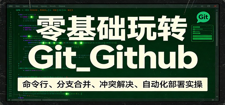 零基础玩转Git_Github：命令行、分支合并、冲突解决、自动化部署实操-87副业网 - 互联网副业项目资源分享平台