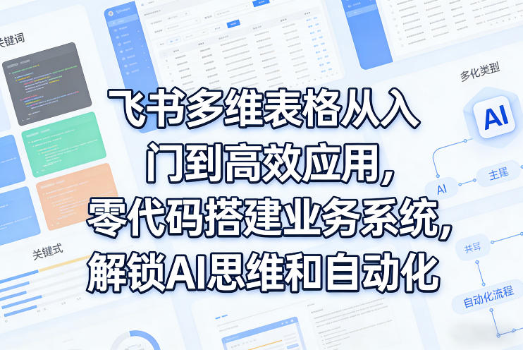 飞书多维表格从入门到高效应用，零代码搭建业务系统，解锁AI思维和自动化-87副业网 - 互联网副业项目资源分享平台