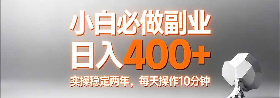 小白必做副业日入400+，真实实操稳定两年，每天操作10分钟-87副业网 - 互联网副业项目资源分享平台
