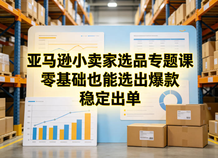 亚马逊小卖家选品专题课，零基础也能选出爆款，稳定出单-87副业网 - 互联网副业项目资源分享平台