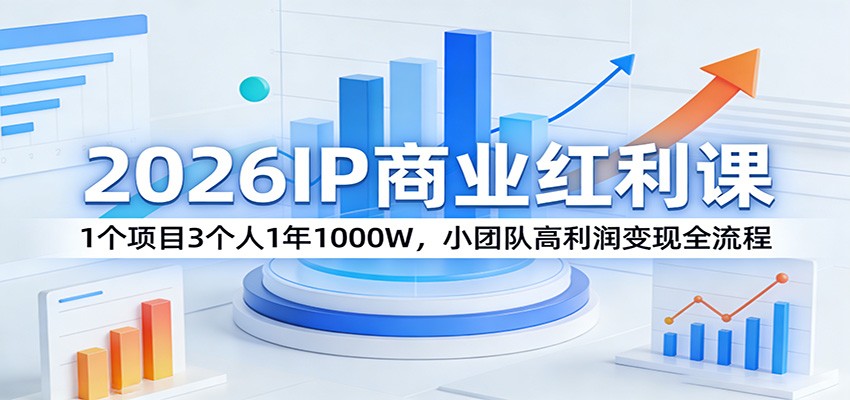 2026IP商业红利课：1个项目3个人1年1000W，小团队高利润变现全流程-87副业网 - 互联网副业项目资源分享平台