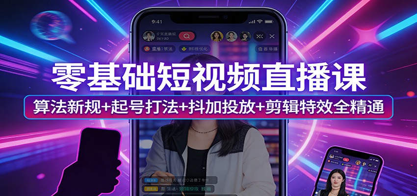 零基础短视频直播课：算法新规+起号打法+抖加投放+剪辑特效全精通-87副业网 - 互联网副业项目资源分享平台