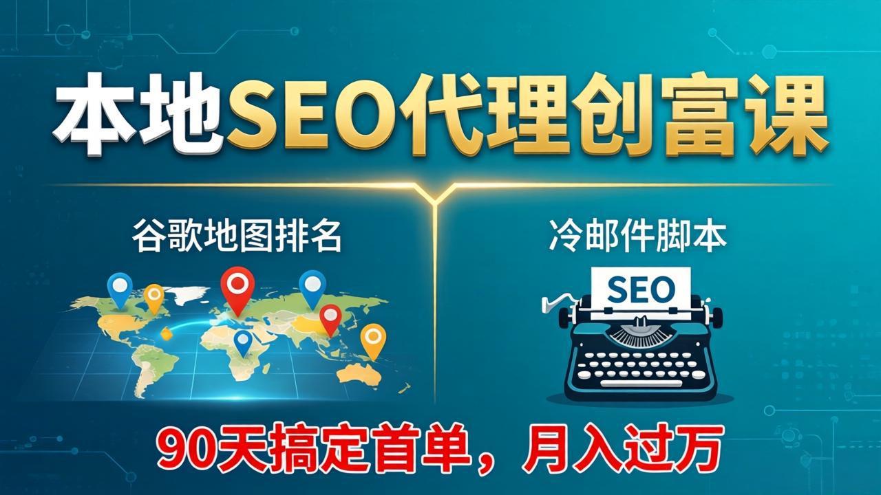 本地SEO代理创富课：谷歌地图排名+冷邮件脚本，90天搞定首单，月入过万实战体系-87副业网 - 互联网副业项目资源分享平台