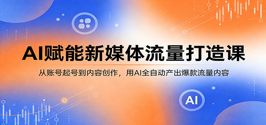 AI赋能新媒体流量打造课：从账号起号到内容创作，用AI全自动产出爆款流量内容-87副业网 - 互联网副业项目资源分享平台