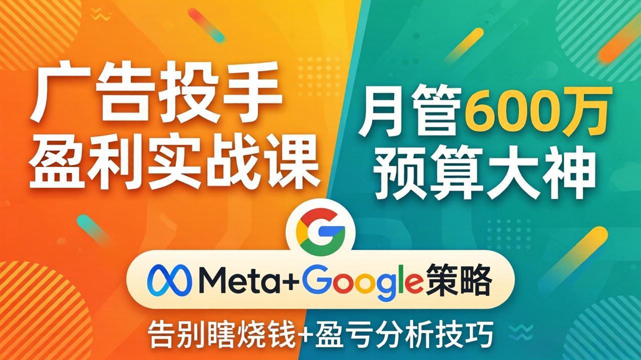 广告投手盈利实战课：月管600万预算大神，带你告别瞎烧钱，Meta+Google策略+盈亏分析-87副业网 - 互联网副业项目资源分享平台