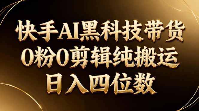 26年最新快手AI黑科技带货，0粉0剪辑，纯搬运，日入四位数-87副业网 - 互联网副业项目资源分享平台