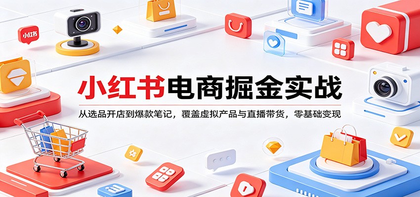 小红书电商掘金实战：从选品开店到爆款笔记，覆盖虚拟产品与直播带货，零基础变现-87副业网 - 互联网副业项目资源分享平台