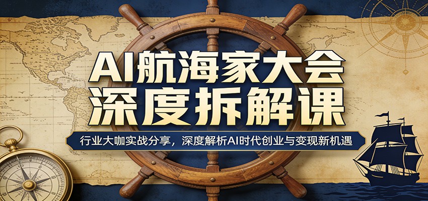 AI航海家大会深度拆解课：行业大咖实战分享，深度解析AI时代创业与变现新机遇-87副业网 - 互联网副业项目资源分享平台