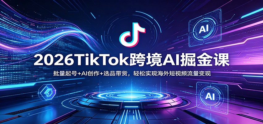 2026TikTok跨境AI掘金课：批量起号+AI创作+选品带货，轻松实现海外短视频流量变现-87副业网 - 互联网副业项目资源分享平台