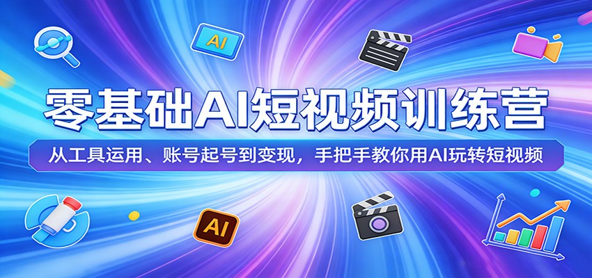零基础AI短视频训练营：从工具运用、账号起号到变现，手把手教你用AI玩转短视频-87副业网 - 互联网副业项目资源分享平台