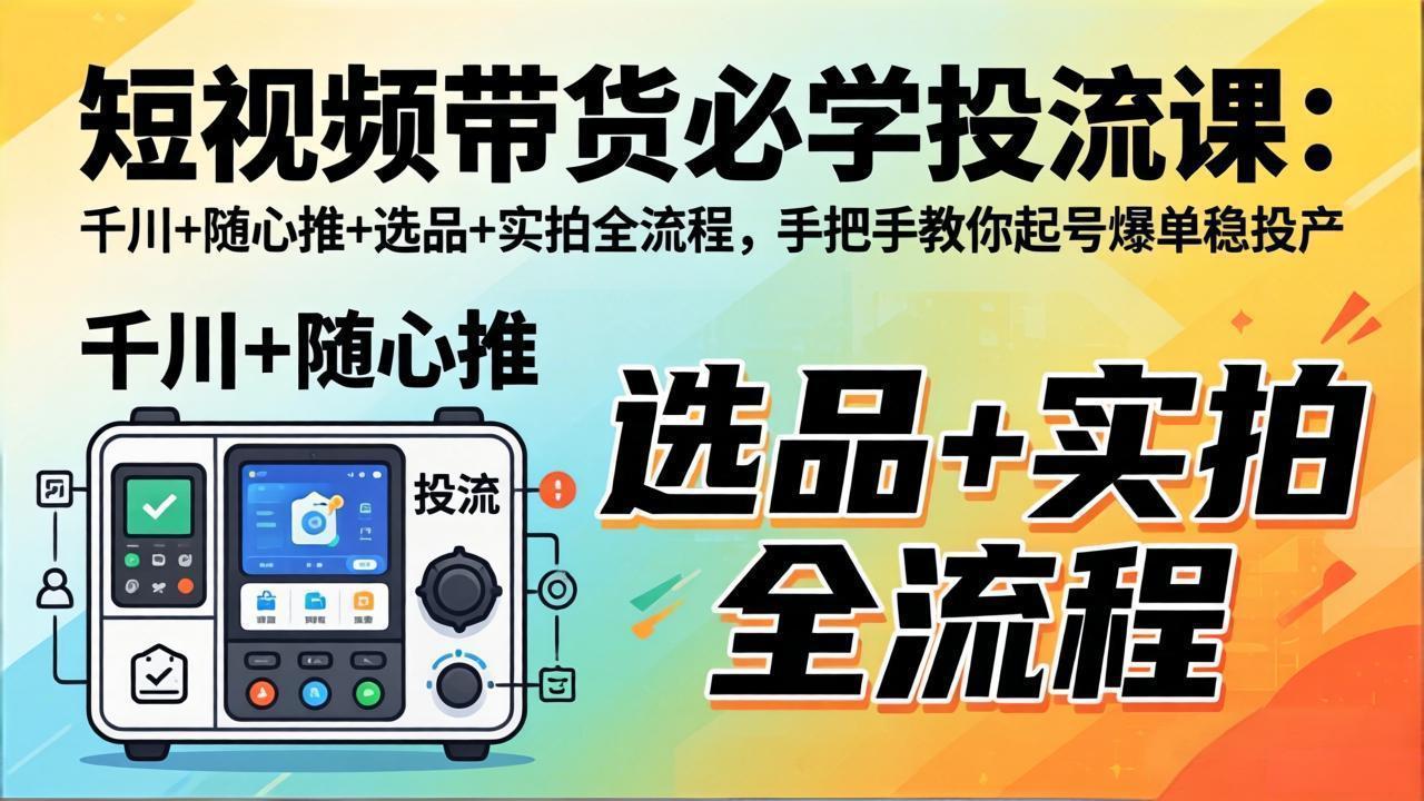 短视频带货必学投流课：千川+随心推+选品+实拍全流程，手把手教你起号爆单稳投产-87副业网 - 互联网副业项目资源分享平台