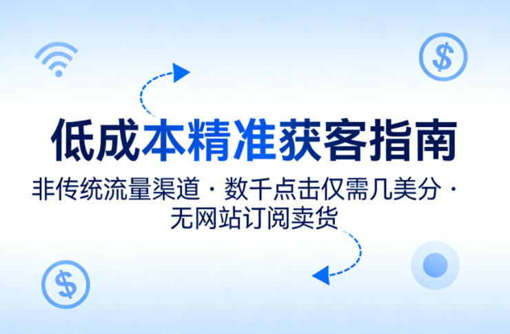 低成本精准获客指南，用非传统流量渠道，实现数千点击仅需几美分，不用网站也能搞订阅卖货-87副业网 - 互联网副业项目资源分享平台