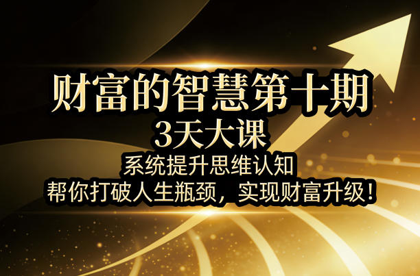 财富的智慧第十期，3天大课，系统提升思维认知，帮你打破人生瓶颈，实现财富升级！-87副业网 - 互联网副业项目资源分享平台