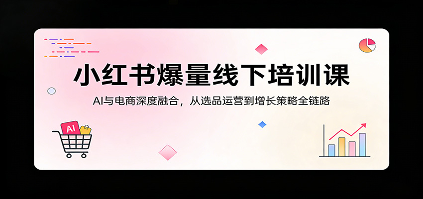 小红书爆量线下培训课：AI与电商深度融合，从选品运营到增长策略全链路-87副业网 - 互联网副业项目资源分享平台