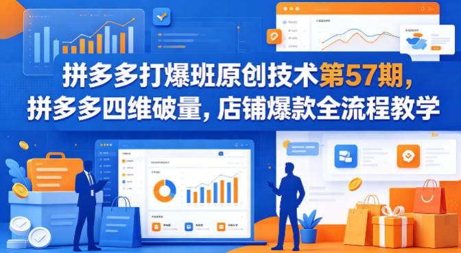 拼多多打爆班原创技术第57期，拼多多四维破量，店铺爆款全流程教学-87副业网 - 互联网副业项目资源分享平台