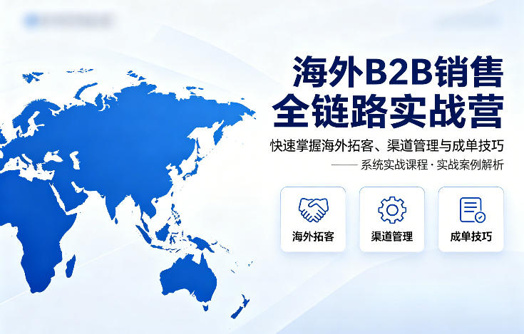 海外B2B销售全链路实战营，快速掌握海外拓客、渠道管理与成单技巧-87副业网 - 互联网副业项目资源分享平台