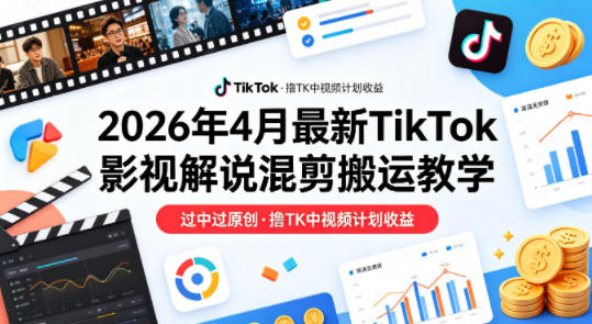 26年4月最新TikTok影视解说混剪搬运教学，过中过原创，撸TK中视频计划收益-87副业网 - 互联网副业项目资源分享平台