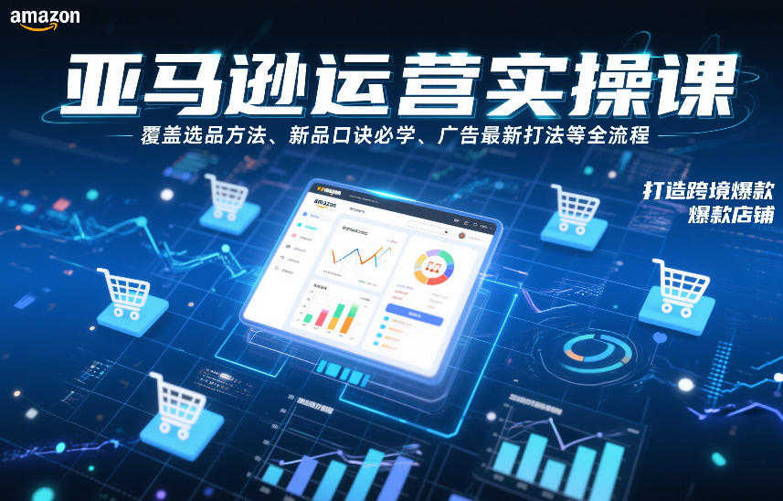 亚马逊运营实操课，覆盖选品方法、新品口诀必学、广告最新打法等全流程，打造跨境爆款店铺(更新4月)-87副业网 - 互联网副业项目资源分享平台