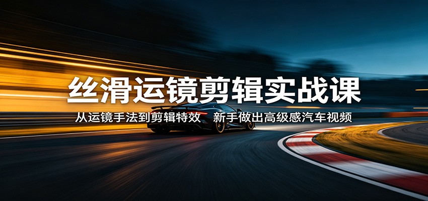 丝滑运镜剪辑实战课：从运镜手法到剪辑特效，新手做出高级感汽车视频-87副业网 - 互联网副业项目资源分享平台