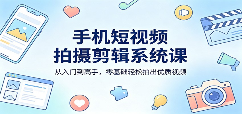 手机短视频拍摄剪辑系统课：从入门到高手，零基础轻松拍出优质视频-87副业网 - 互联网副业项目资源分享平台