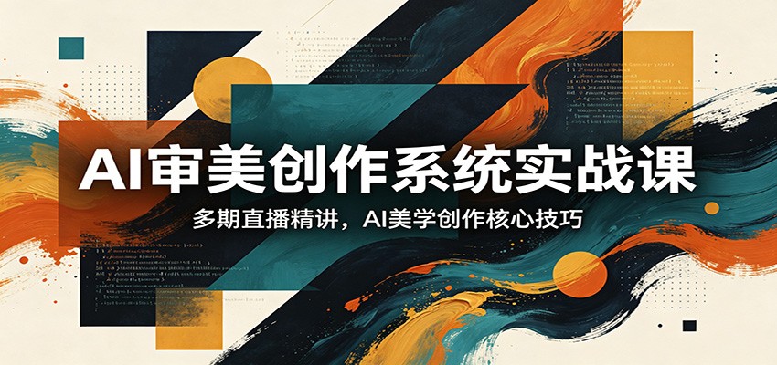 AI审美创作系统实战课，多期直播精讲，AI美学创作核心技巧-87副业网 - 互联网副业项目资源分享平台