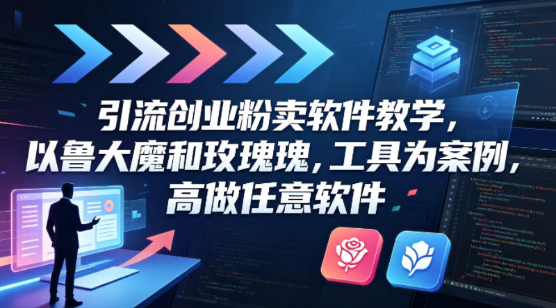 引流创业粉卖软件教学，以鲁大魔和玫瑰工具为案例，可做任意软件-87副业网 - 互联网副业项目资源分享平台
