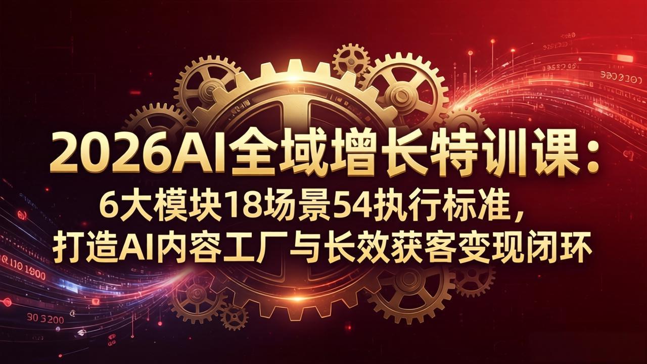 2026AI全域增长特训课：6大模块18场景54执行标准，打造AI内容工厂与长效获客变现闭环-87副业网 - 互联网副业项目资源分享平台