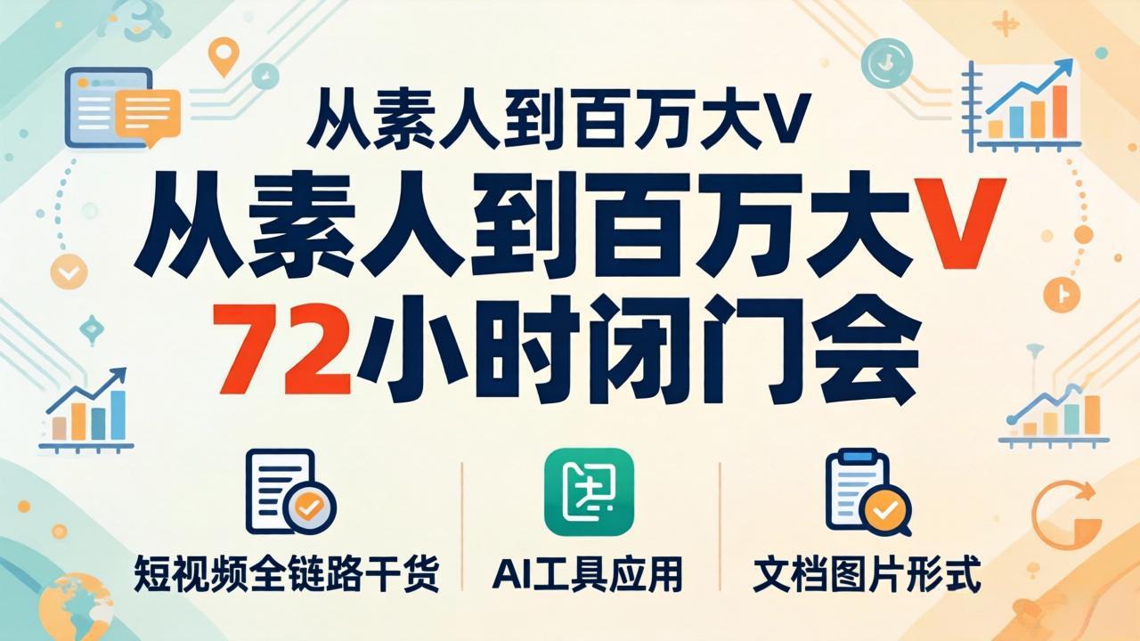从素人到百万大V 72小时闭门会：短视频全链路干货+AI工具应用，文档图片形式轻松学变现-87副业网 - 互联网副业项目资源分享平台