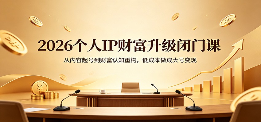 2026个人IP财富升级闭门课：从内容起号到财富认知重构，低成本做成大号变现-87副业网 - 互联网副业项目资源分享平台