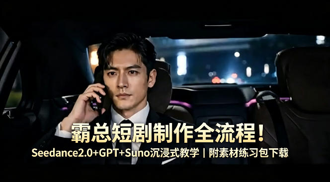 霸总短剧制作全流程！Seedance2.0+GPT+Suno沉浸式教学｜附素材练习包下载-87副业网 - 互联网副业项目资源分享平台