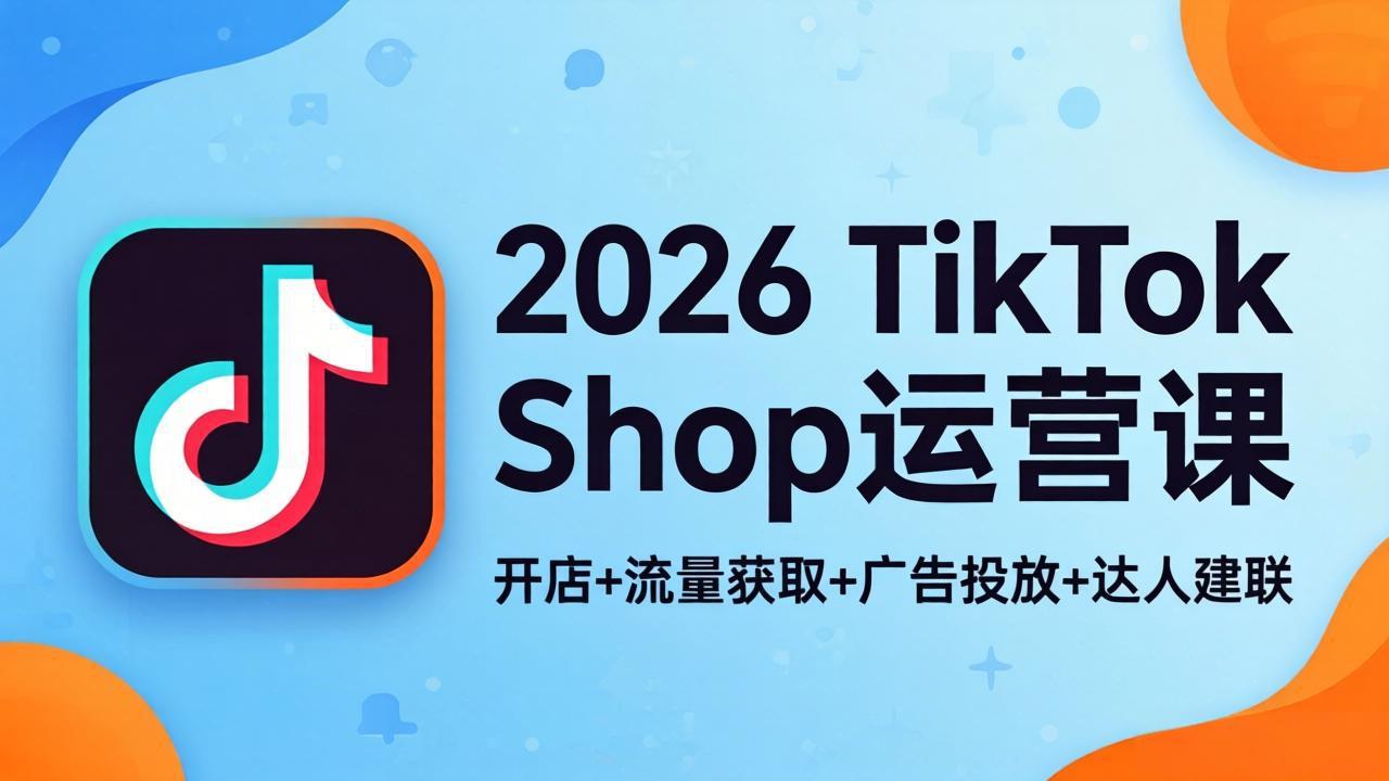 2026TikTok Shop运营课：开店+流量获取+广告投放+达人建联，解锁海外电商掘金路径-87副业网 - 互联网副业项目资源分享平台