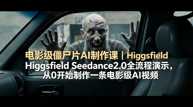 电影级僵尸片AI制作课｜Higgsfield Seedance2.0全流程演示，从0开始制作一条电影级AI视频-87副业网 - 互联网副业项目资源分享平台
