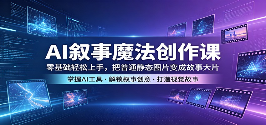 AI叙事魔法创作课：零基础轻松上手，把普通静态图片变成故事大片-87副业网 - 互联网副业项目资源分享平台