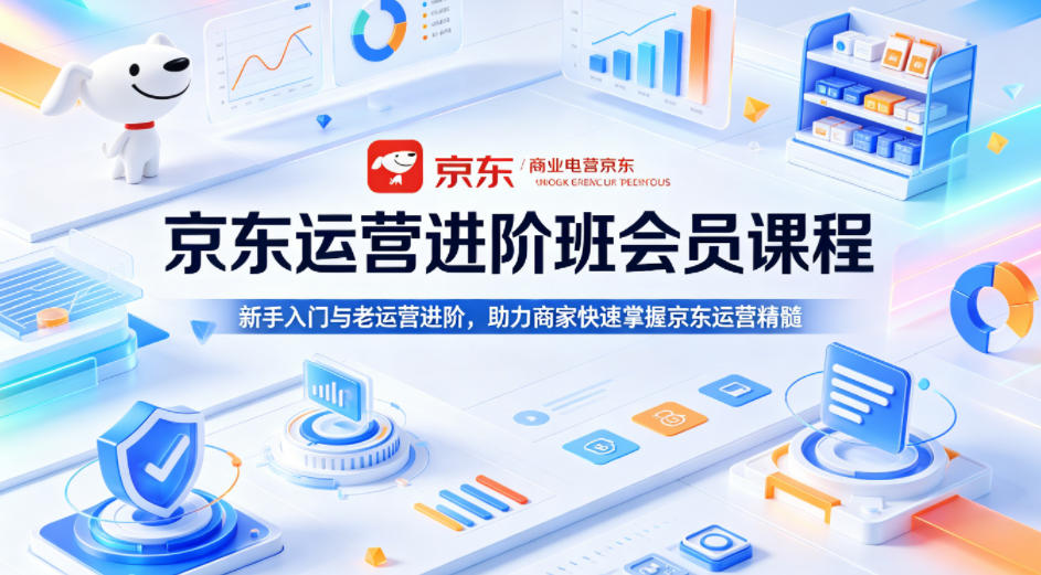京东运营进阶班会员课程，新手入门与老运营进阶，助力商家快速掌握京东运营精髓-87副业网 - 互联网副业项目资源分享平台