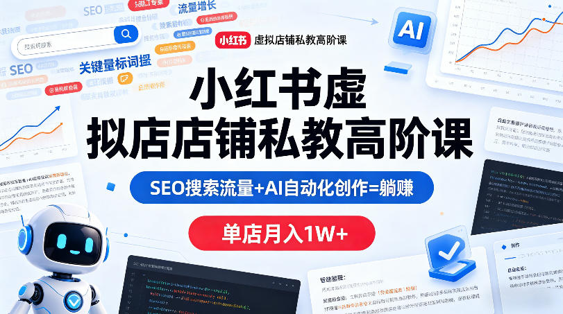 小红书虚拟店铺私教高阶课，SEO搜索流量+AI自动化创作=躺賺，单店月入1W+-87副业网 - 互联网副业项目资源分享平台