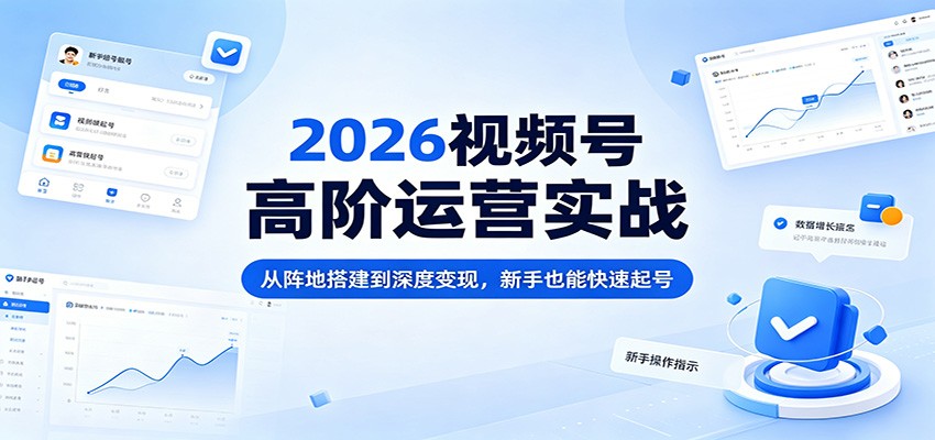 2026视频号高阶运营实战：从阵地搭建到深度变现，新手也能快速起号-87副业网 - 互联网副业项目资源分享平台