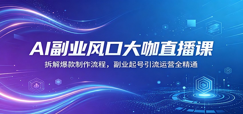 AI副业风口大咖直播课：拆解爆款制作流程，副业起号引流运营全精通-87副业网 - 互联网副业项目资源分享平台