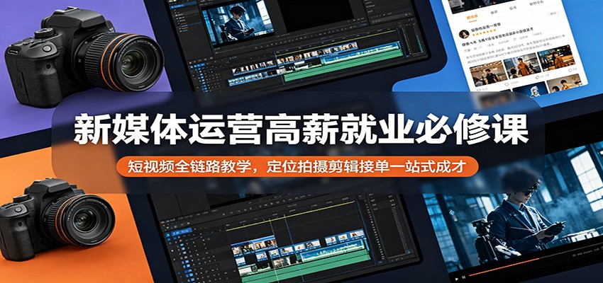 新媒体运营高薪就业必修课：短视频全链路教学，定位拍摄剪辑接单一站式成才-87副业网 - 互联网副业项目资源分享平台