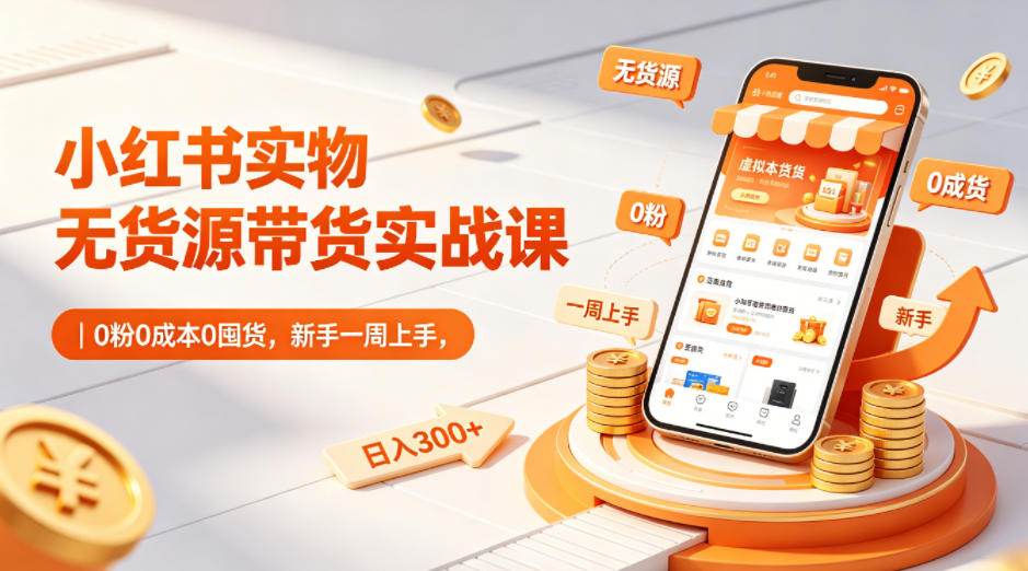 小红书实物无货源带货实战课|0粉0成本0囤货,新手一周上手,日入300+-87副业网 - 互联网副业项目资源分享平台