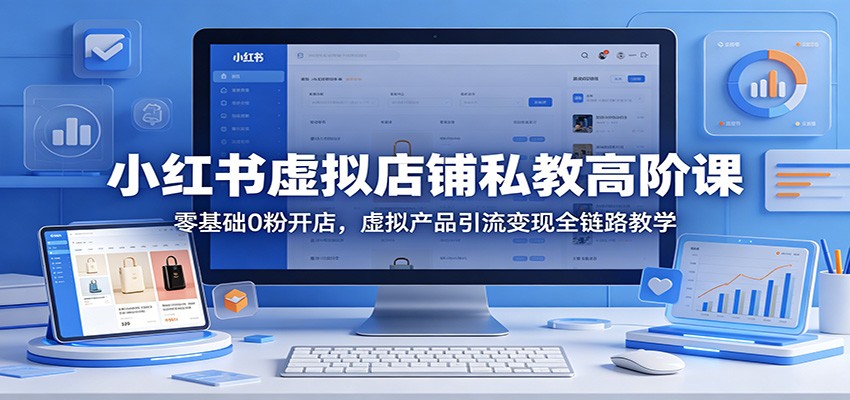 小红书虚拟店铺私教高阶课：零基础0粉开店，虚拟产品引流变现全链路教学-87副业网 - 互联网副业项目资源分享平台