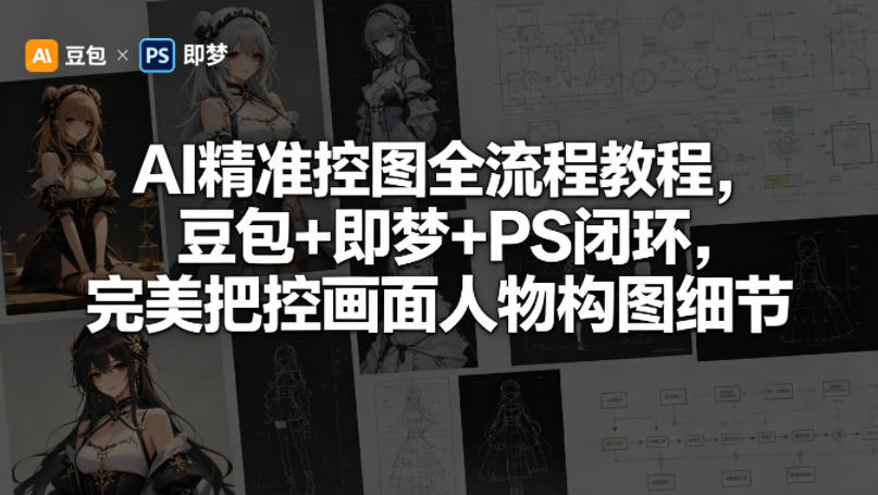 AI精准控图全流程教程，豆包+即梦+PS闭环，完美把控画面人物构图细节-87副业网 - 互联网副业项目资源分享平台