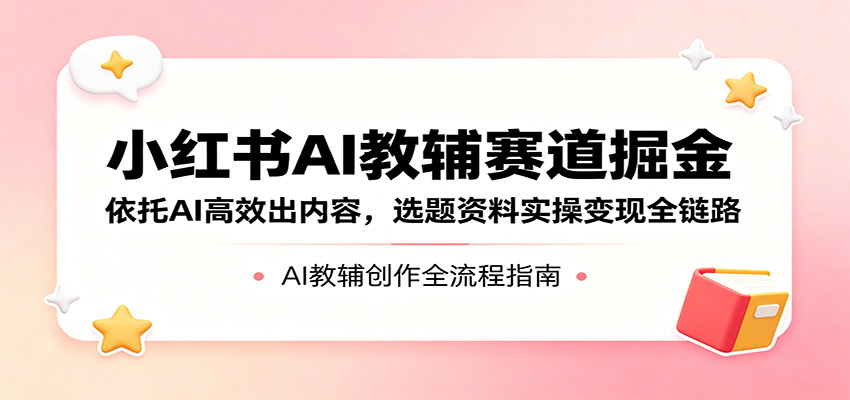 小红书AI教辅赛道掘金：依托AI高效出内容，选题资料实操变现全链路-87副业网 - 互联网副业项目资源分享平台